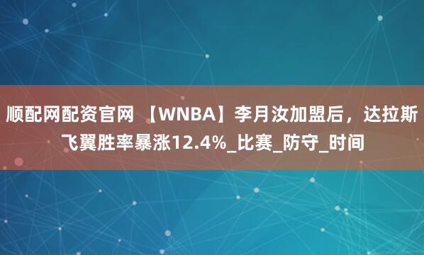 顺配网配资官网 【WNBA】李月汝加盟后，达拉斯飞翼胜率暴涨12.4%_比赛_防守_时间