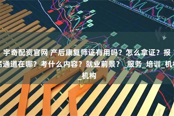 宇奇配资官网 产后康复师证有用吗？怎么拿证？报名通道在哪？考什么内容？就业前景？_服务_培训_机构