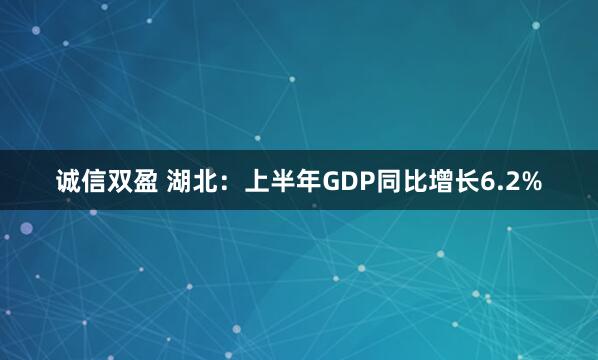 诚信双盈 湖北：上半年GDP同比增长6.2%