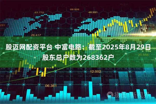 股迈网配资平台 中富电路：截至2025年8月29日股东总户数为268362户