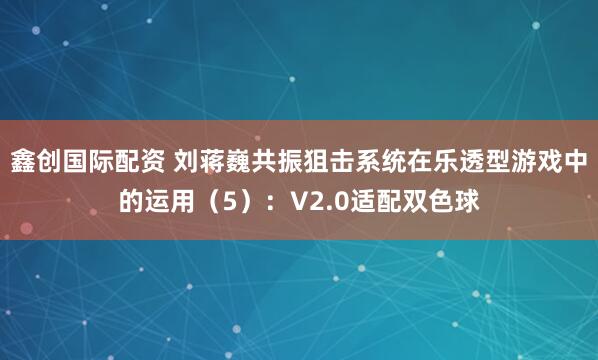 鑫创国际配资 刘蒋巍共振狙击系统在乐透型游戏中的运用（5）：V2.0适配双色球