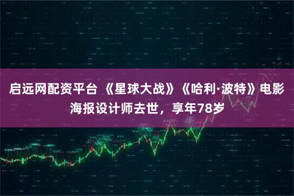 启远网配资平台 《星球大战》《哈利·波特》电影海报设计师去世，享年78岁