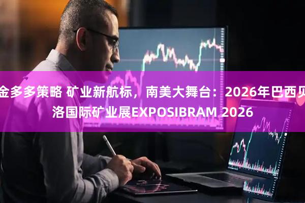 金多多策略 矿业新航标，南美大舞台：2026年巴西贝洛国际矿业展EXPOSIBRAM 2026