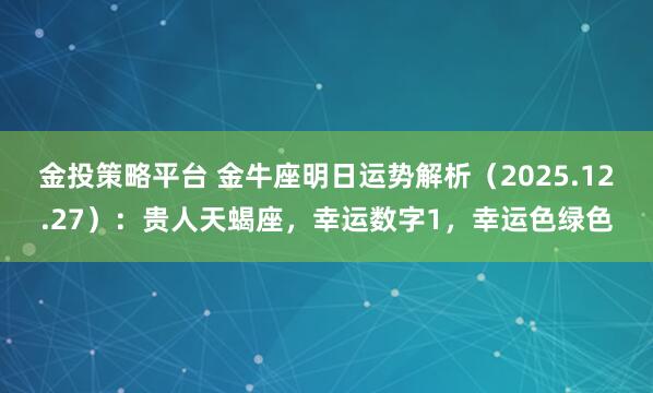 金投策略平台 金牛座明日运势解析（2025.12.27）：贵人天蝎座，幸运数字1，幸运色绿色
