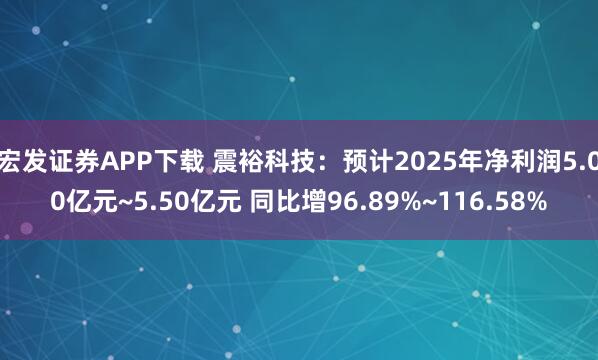宏发证券APP下载 震裕科技：预计2025年净利润5.00亿元~5.50亿元 同比增96.89%~116.58%