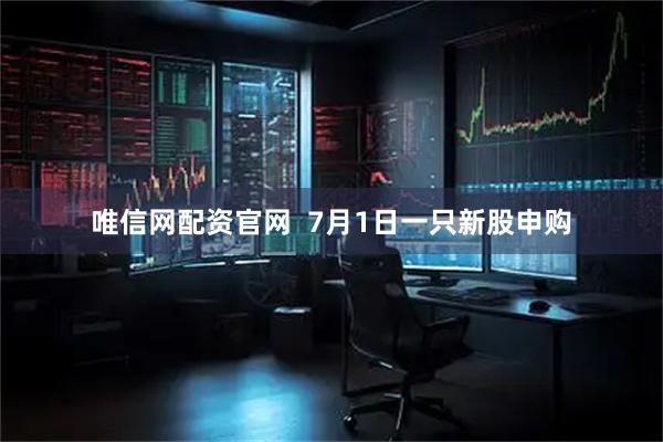 唯信网配资官网  7月1日一只新股申购