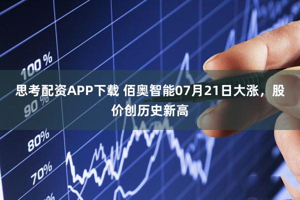 思考配资APP下载 佰奥智能07月21日大涨，股价创历史新高