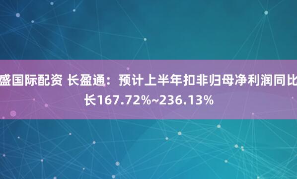 卓盛国际配资 长盈通：预计上半年扣非归母净利润同比增长167.72%~236.13%