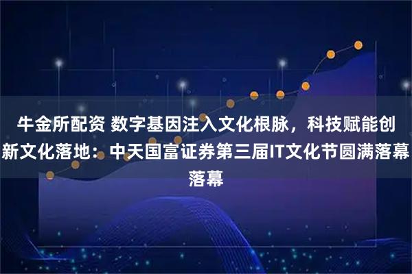 牛金所配资 数字基因注入文化根脉，科技赋能创新文化落地：中天国富证券第三届IT文化节圆满落幕