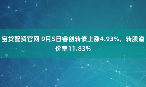 宝贷配资官网 9月5日睿创转债上涨4.93%，转股溢价率11.83%
