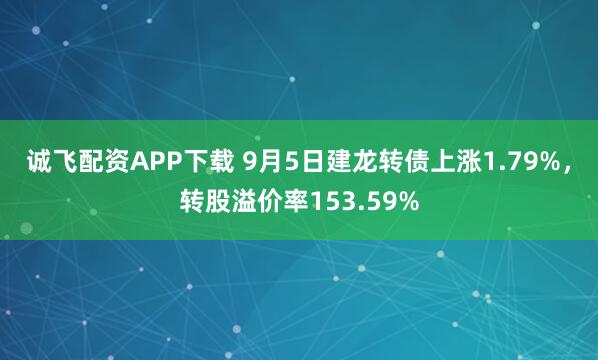 诚飞配资APP下载 9月5日建龙转债上涨1.79%，转股溢价率153.59%