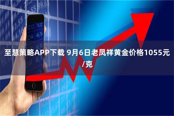 至慧策略APP下载 9月6日老凤祥黄金价格1055元/克
