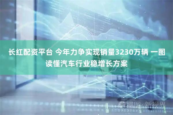 长红配资平台 今年力争实现销量3230万辆 一图读懂汽车行业稳增长方案